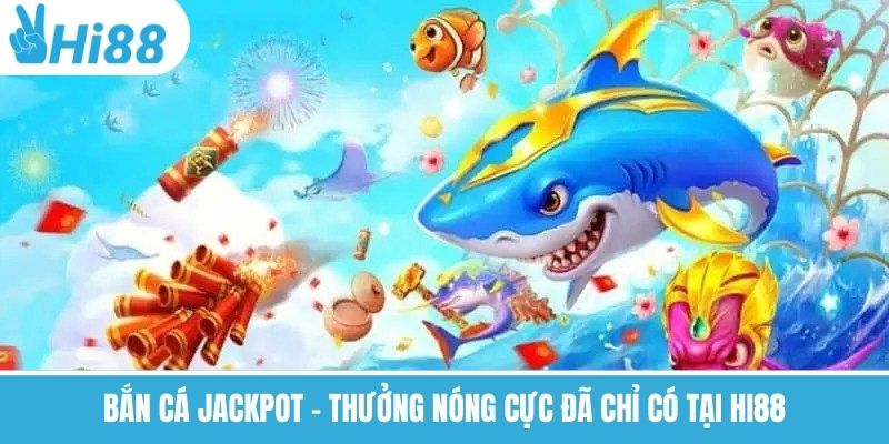 Bắn Cá Jackpot – Thưởng Nóng Cực Đã Chỉ Có Tại Hi88